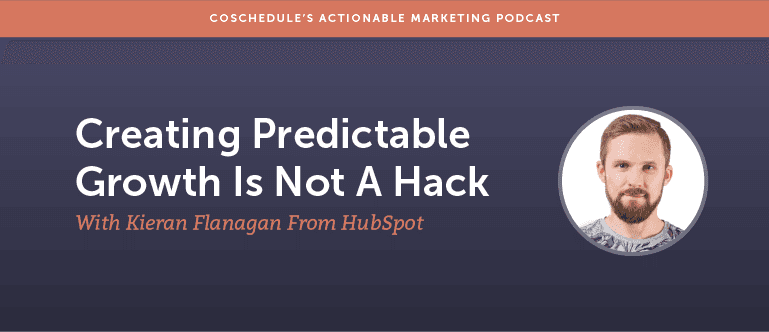 Creating Predictable Growth is Not a Hack With Kieran Flanagan from Hubspot