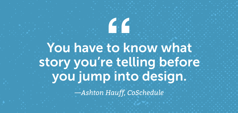 You have to know what story you're telling before you jump into design.
