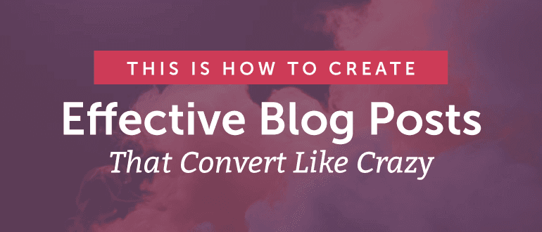 How to Create Effective Blog Posts That Convert Like Crazy