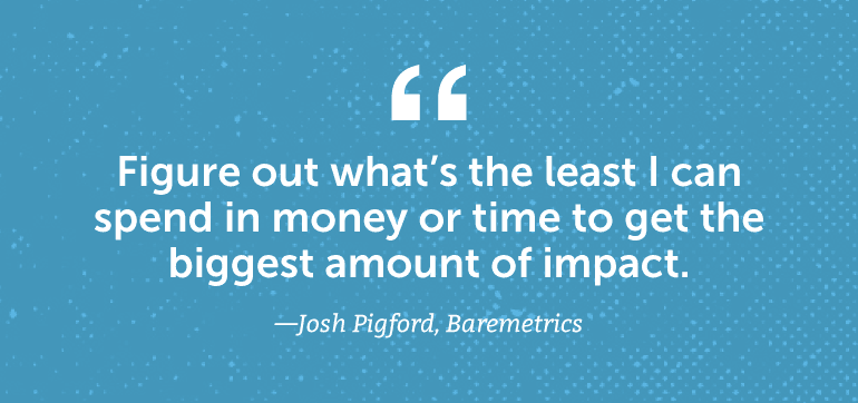 Figure out what's the least I can spend in money or time to get the biggest amount of impact.