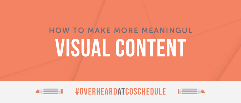 How to Make More Meaningful Visual Content | #OverheardAtCoSchedule