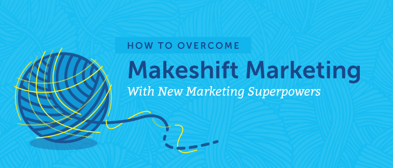 How to Overcome Makeshift Marketing With New Marketing Superpowers