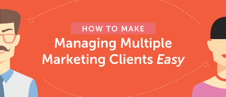 How to Make Managing Multiple Marketing Clients Easy
