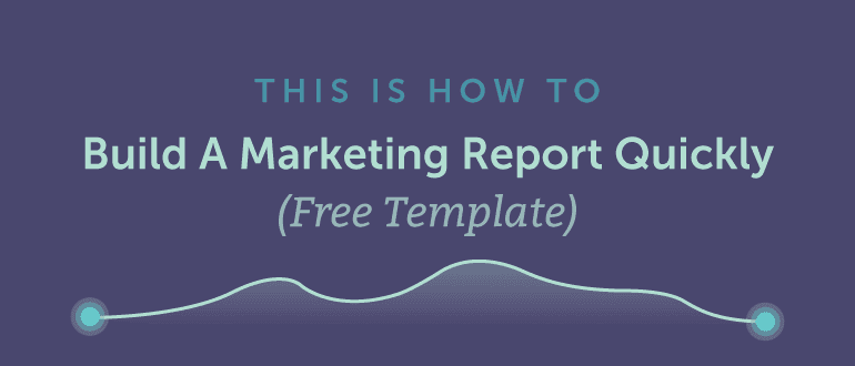 How to Build a Marketing Report Quickly (Free Template)