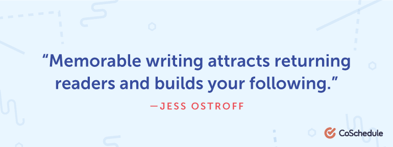Memorable writing attracts returning readers and builds your following.