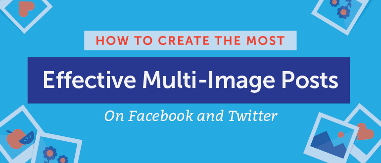 How to Create the Most Effective Multi-Image Posts on Facebook and Twitter