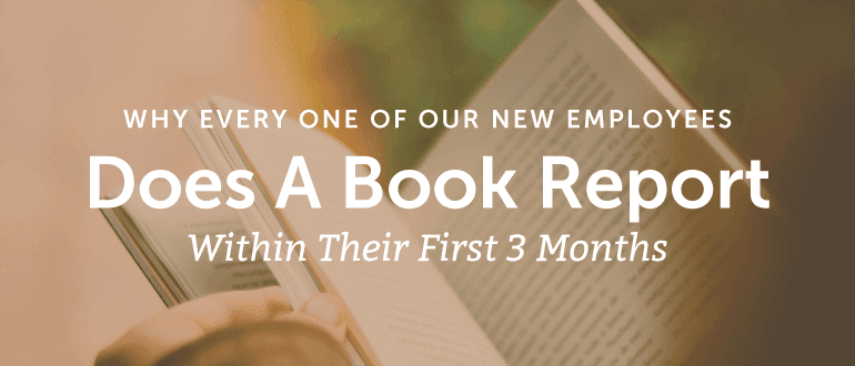 Why Every One Of Our New Employees Does A Book Report Within Their First 3 Months