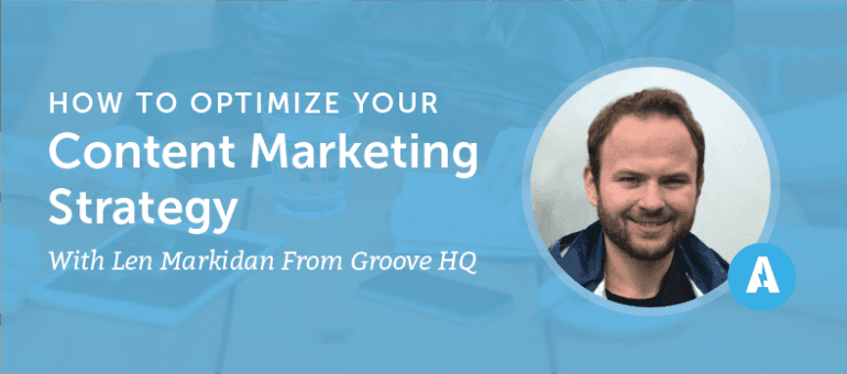 How to Optimize Your Content Marketing Strategy With Len Markidan From Groove HQ