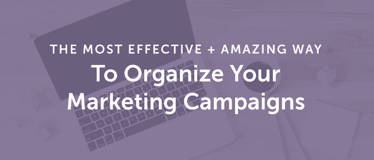 The Most Effective + Amazing Way to Organize Your Marketing Campaigns