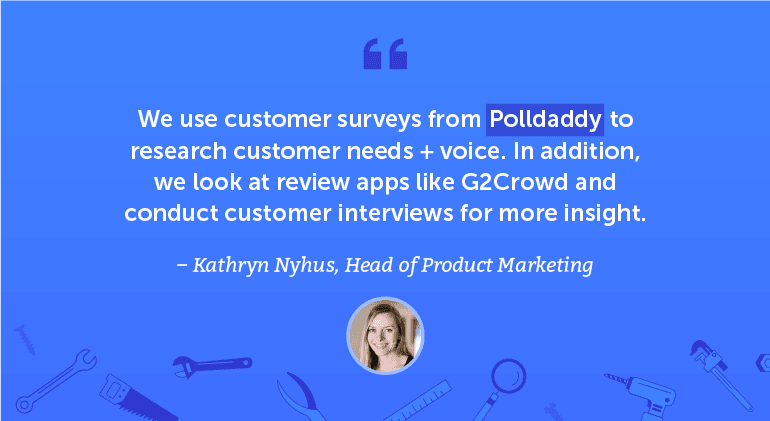 We use customer surveys from Polldaddy to research customer needs + voice.