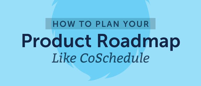 How To Plan Your Product Roadmap Like CoSchedule