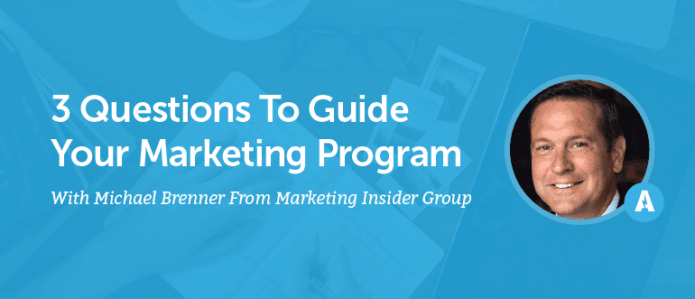 3 Questions to Guide Your Marketing Program With Michael Brenner From Marketing Insider Group