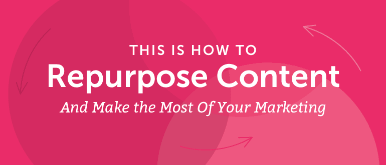 How to Repurpose Content And Make the Most Of Your Marketing