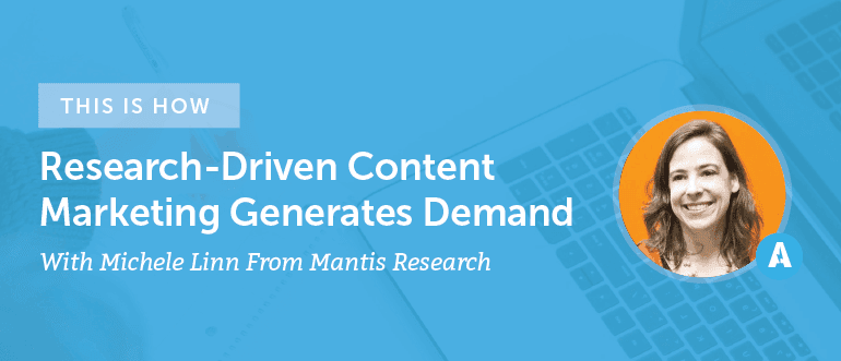 How Research-Driven Content Marketing Generates Demand With Michelle Linn From Mantis Research