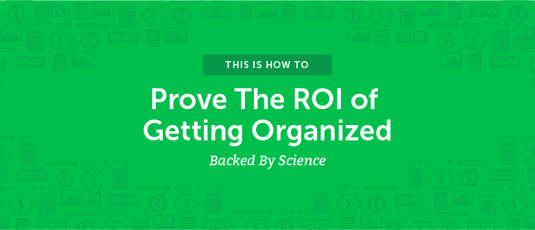 How to Prove the ROI of Getting Organized (Backed By Science)