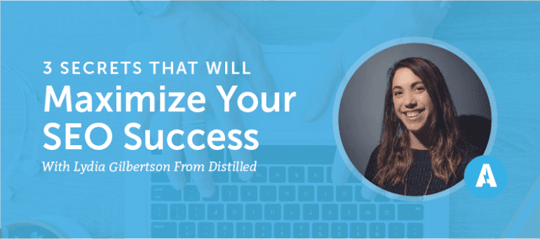 3 Secrets That Will Maximize Your SEO Success With Lydia Gilbertson From Distilled