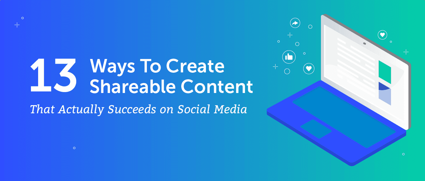 13 Ways to Create Shareable Content That Actually Succeeds on Social Media