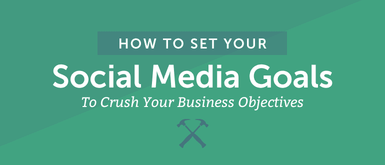 Social Media Goals: How To Set Them (And Crush Business Objectives)