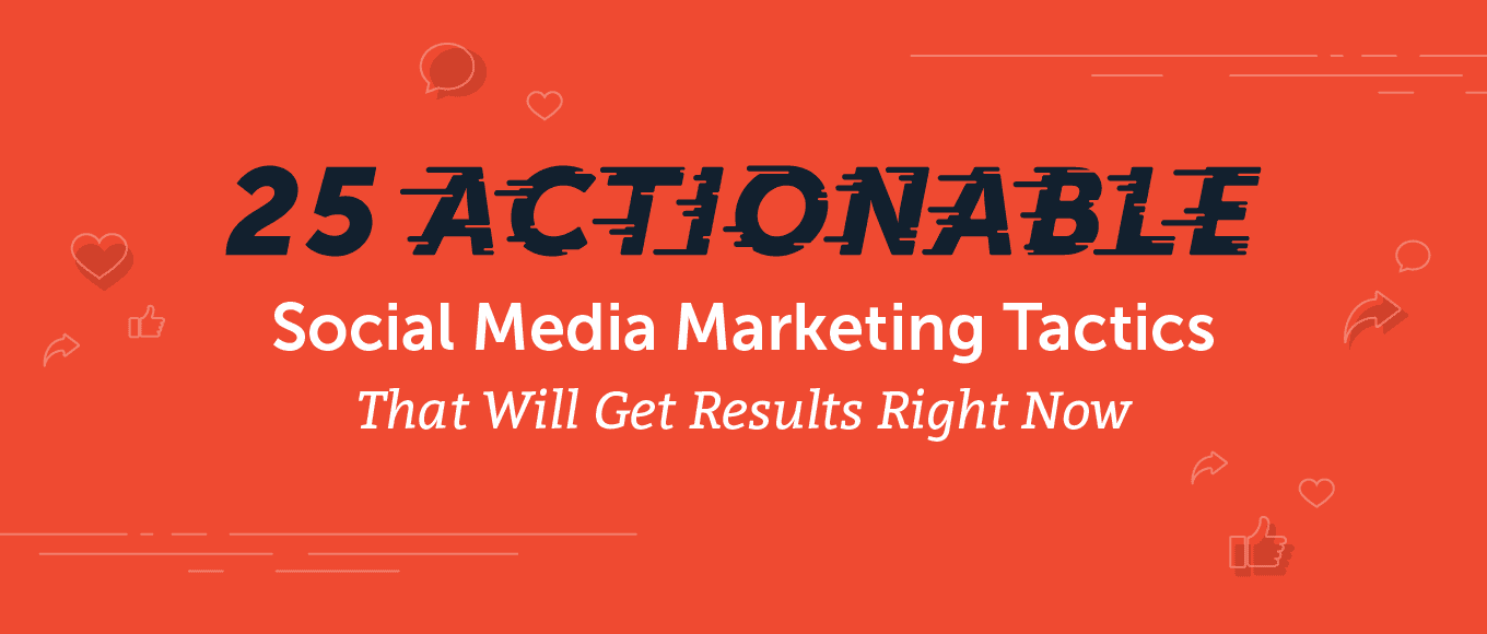 25 Actionable Social Media Marketing Tactics That Will Get Results Right Now