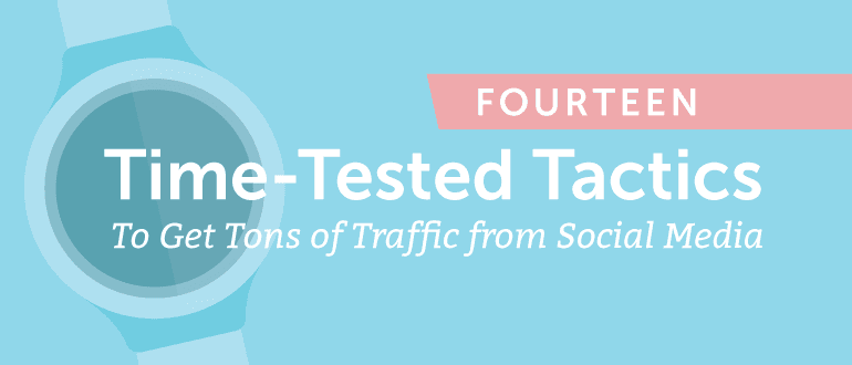Fourteen Time-Tested Tactics To Get Tons Of Traffic From Social Media