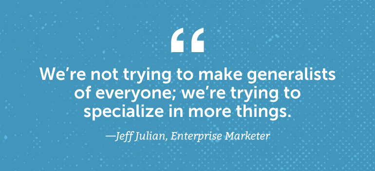 We're not trying to make generalists of everyone; we're trying to specialize in more things.