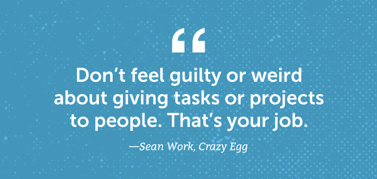 Don't feel guilty or weird about giving tasks or projects to people.