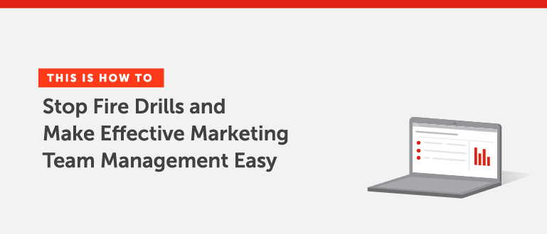 How to Stop Fire Drills and Make Effective Marketing Team Management Easy