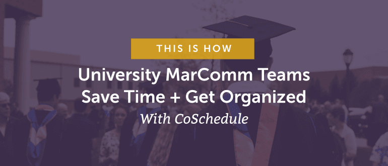 How University Marcomm Teams Save Time + Get Organized With CoSchedule