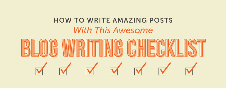 How to Write Amazing Posts With This Awesome Blog Writing Checklist